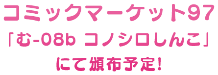 コミックマーケット97 「む-08b コノシロしんこ」にて頒布予定！